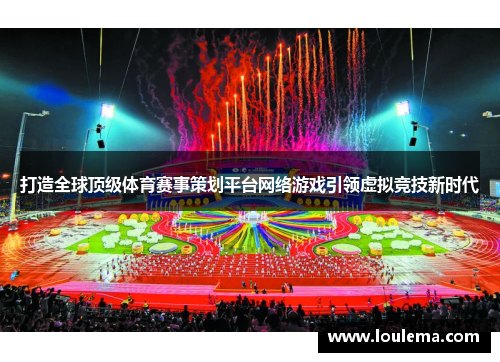打造全球顶级体育赛事策划平台网络游戏引领虚拟竞技新时代