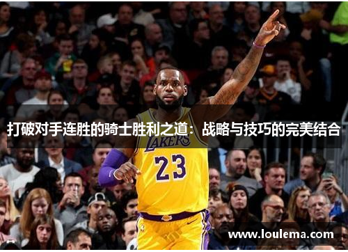 打破对手连胜的骑士胜利之道：战略与技巧的完美结合