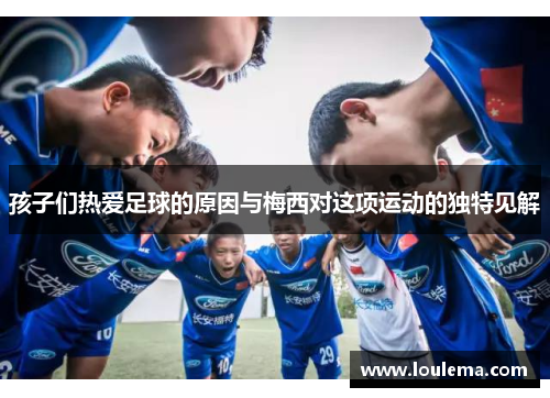 孩子们热爱足球的原因与梅西对这项运动的独特见解