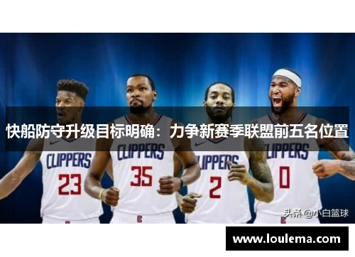 快船防守升级目标明确：力争新赛季联盟前五名位置