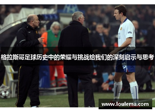 格拉斯哥足球历史中的荣耀与挑战给我们的深刻启示与思考