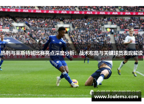 热刺与莱斯特城比赛亮点深度分析：战术布局与关键球员表现解读