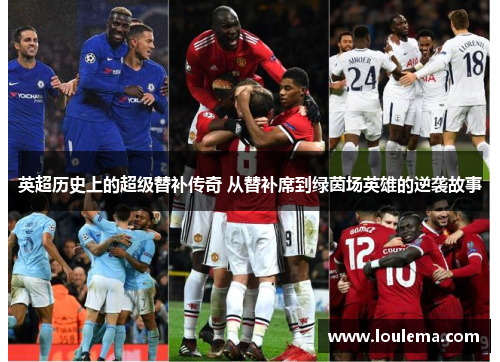 英超历史上的超级替补传奇 从替补席到绿茵场英雄的逆袭故事