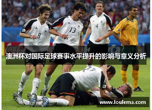 澳洲杯对国际足球赛事水平提升的影响与意义分析