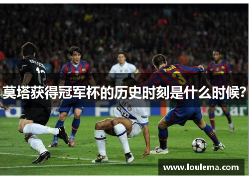 莫塔获得冠军杯的历史时刻是什么时候？